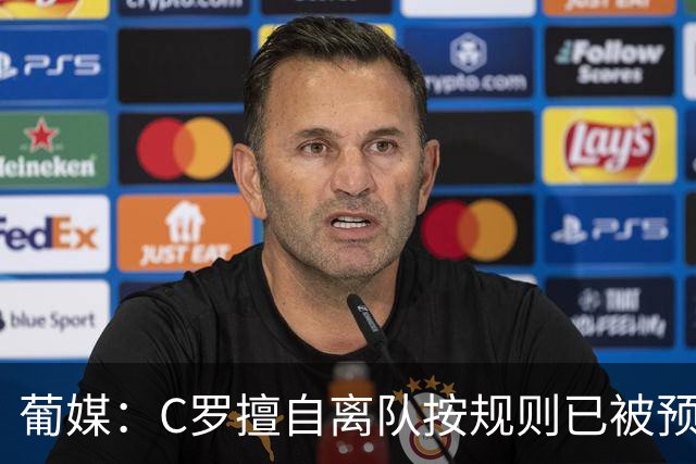 葡媒：C罗擅自离队按规则已被预防性停赛 他与热苏斯彻底闹僵